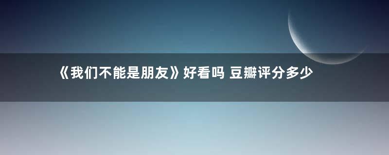 《我们不能是朋友》好看吗 豆瓣评分多少